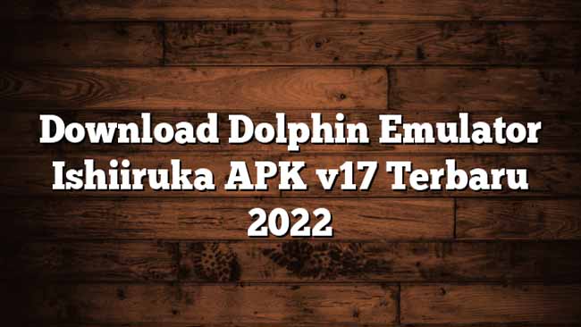 Link Download Dolphin Emulator Ishiiruka Apk Terbaru 2022 Untuk Android